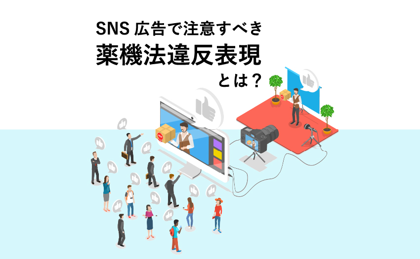 SNS広告で注意すべき薬機法違反表現とは？インフルエンサー投稿も対象に